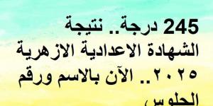 245 درجة.. نتيجة الشهادة الاعدادية الازهرية 2025.. الآن بالاسم ورقم الجلوس - تدوينة الإخباري