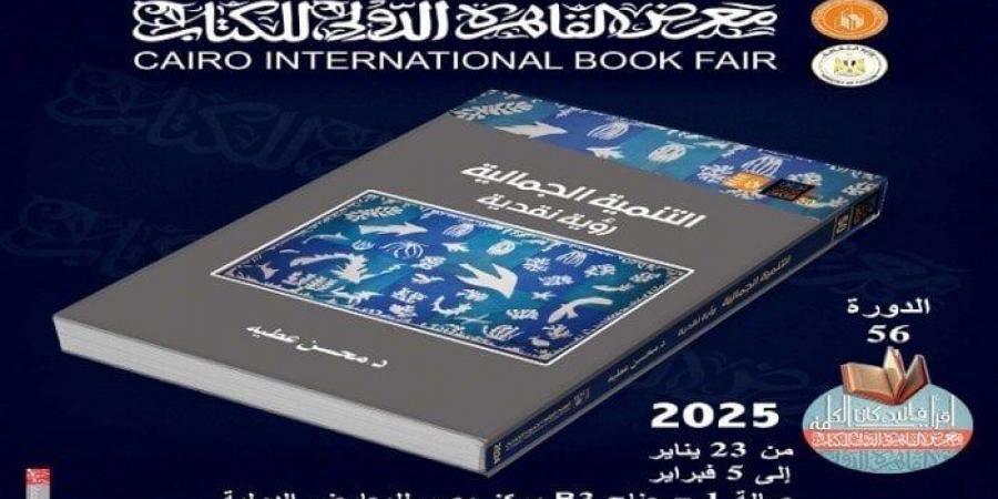 معرض القاهرة للكتاب.. قصور الثقافة تصدر «التنمية الجمالية.. رؤية نقدية» لمحسن عطية - تدوينة الإخباري