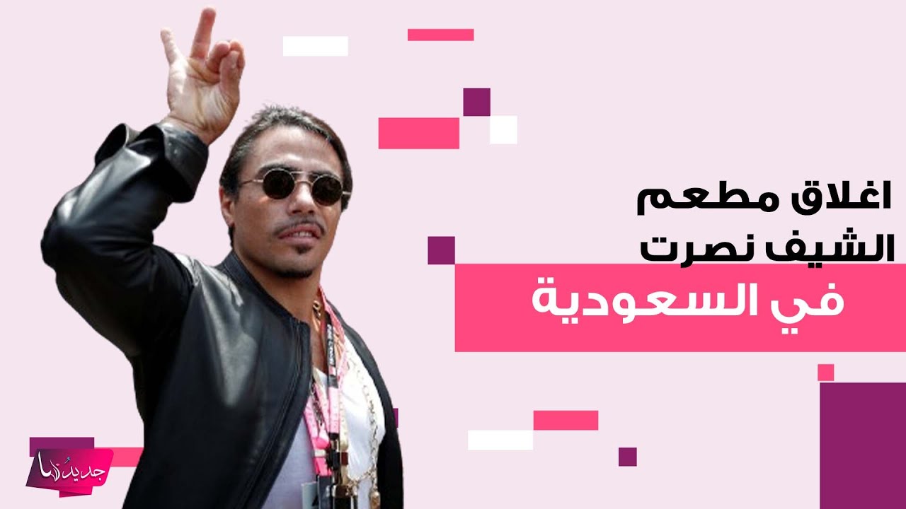 اغلاق مطعم الشيف نصرت في السعودية يثير صدمة الجمهور وما تم كشفه غير متوقع