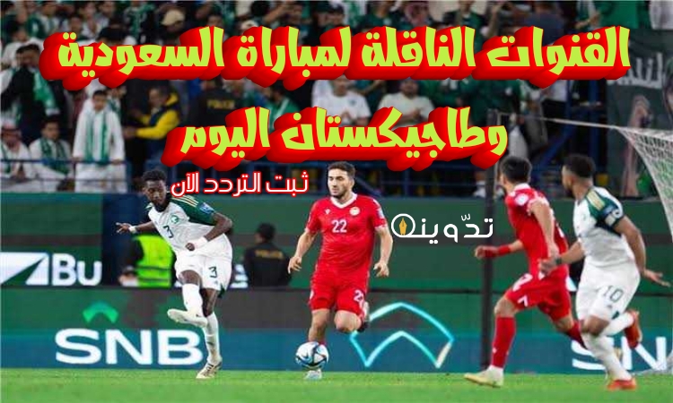 القنوات الناقلة لمباراة السعودية وطاجيكستان اليوم