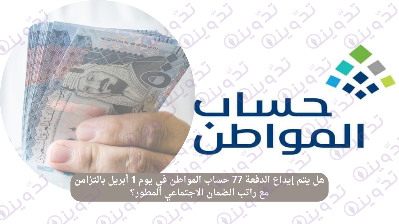 هل يتم إيداع الدفعة 77 حساب المواطن في يوم 1 أبريل بالتزامن مع راتب الضمان الاجتماعي المطور؟