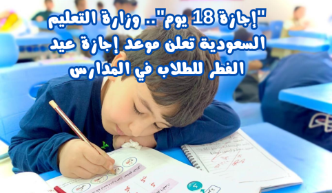 ساعات فقط وتبدأ إجازة عيد الفطر للطلاب والمعلمين 18 يوما.. متى العودة للدراسة بعد العيد؟ 1 اجازة عيد الفطر المبارك