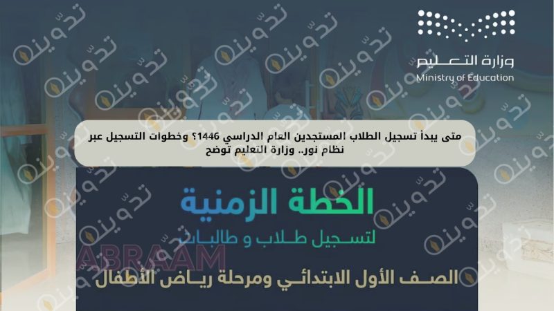 متى يبدأ تسجيل الطلاب المستجدين العام الدراسي 1446؟ وخطوات التسجيل عبر نظام نور.. وزارة التعليم توضح
