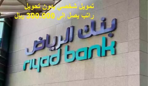 تمويل شخصي بدون تحويل راتب يصل إلى 300.000 ريال عبر بنك الرياض
