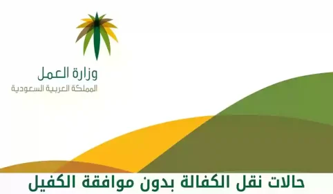 حالات نقل كفالة بدون موافقة الكفيل بالسعودية