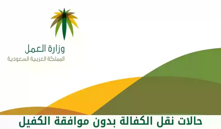 ما هي حالات نقل الكفالة بدون موافقة الكفيل في السعودية؟ 1 حالات نقل كفالة بدون موافقة الكفيل بالسعودية