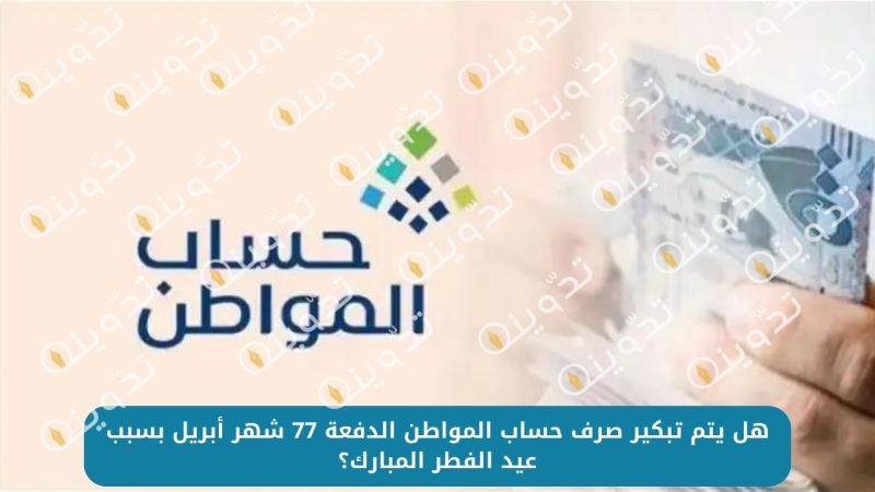 هل يتم تبكير صرف حساب المواطن الدفعة 77 شهر أبريل بسبب عيد الفطر المبارك؟ 1 هل يتم تبكير صرف حساب المواطن الدفعة 77 شهر أبريل بسبب عيد الفطر المبارك؟