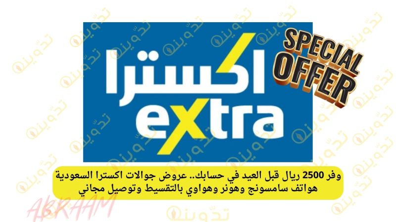 وفر 2500 ريال قبل العيد في حسابك.. عروض جوالات اكسترا السعودية هواتف سامسونج وهونر وهواوي بالتقسيط وتوصيل مجاني