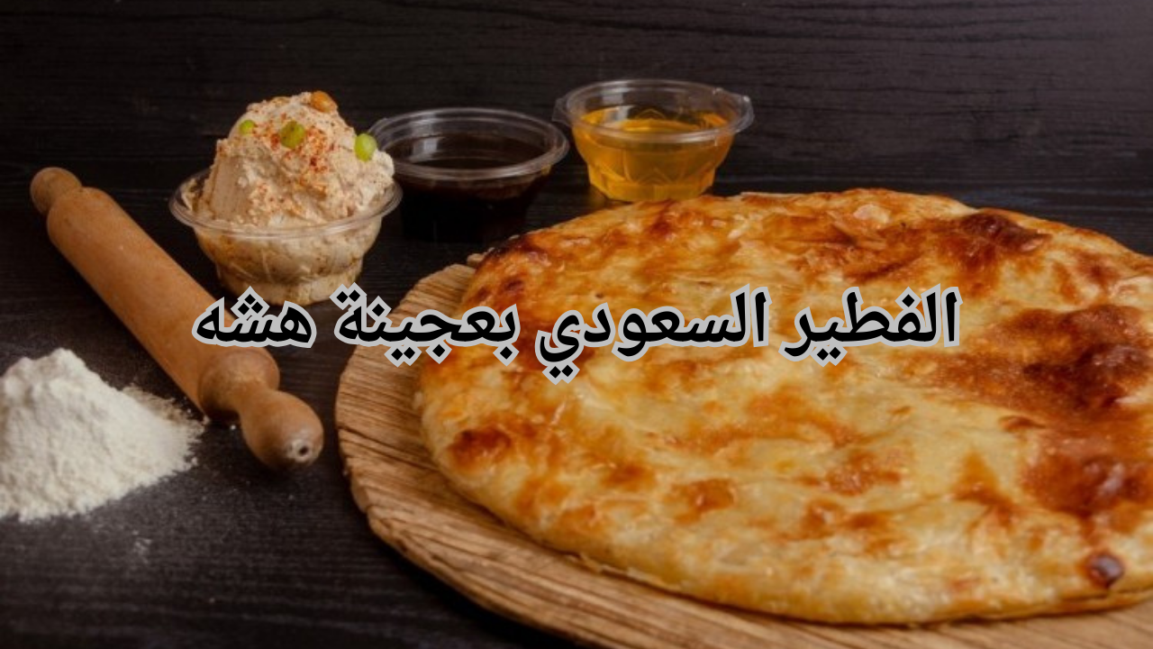 فطارك صحي.. خطوات تحضير الفطير السعودي بعجينة هشه وطريه ولذيذه