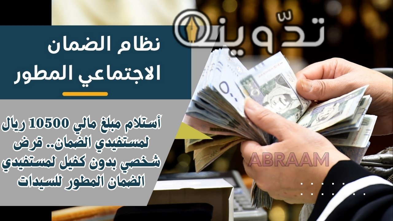 أستلام مبلغ مالي 10500 ريال لمستفيدي الضمان.. قرض شخصي بدون كفيل لمستفيدي الضمان المطور للسيدات