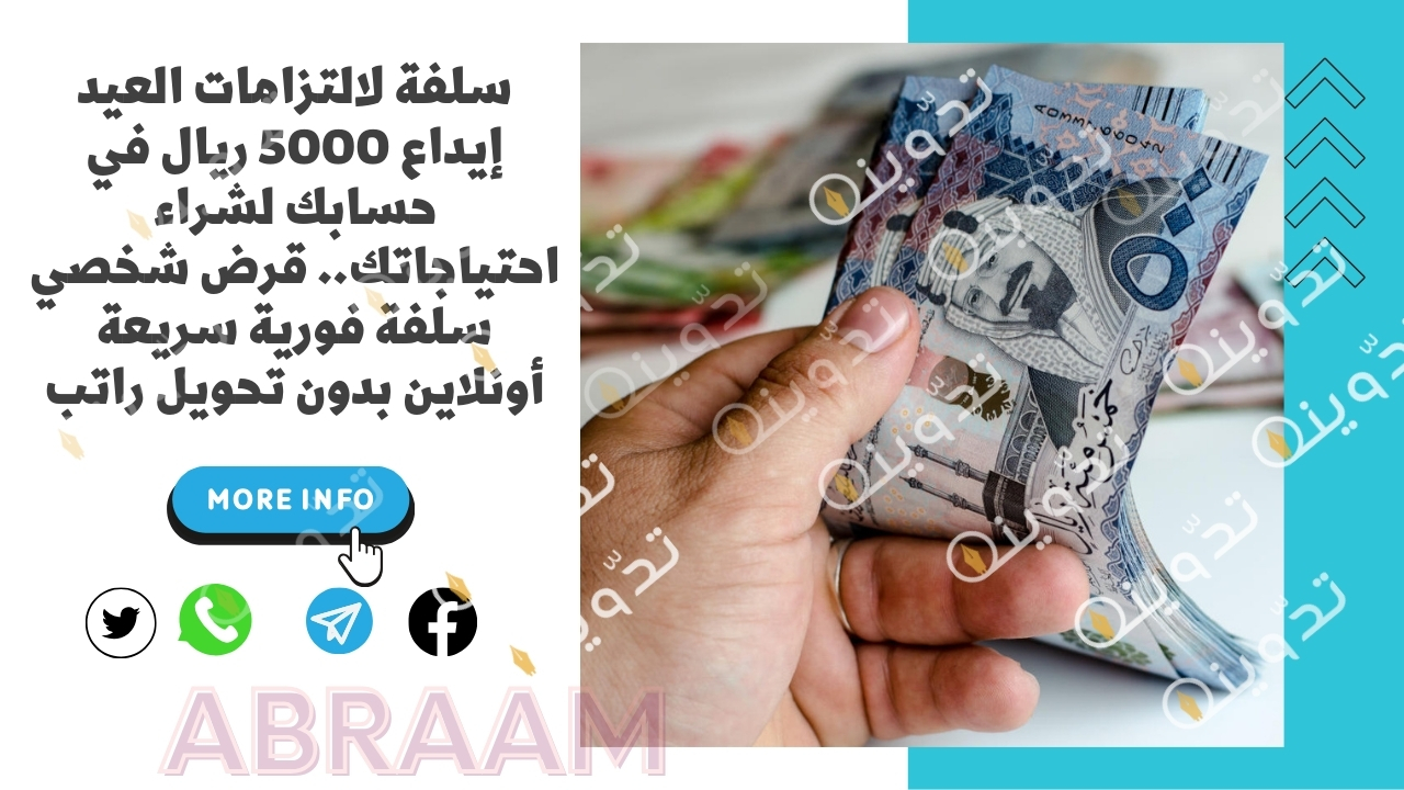 سلفة لالتزامات العيد إيداع 5000 ريال في حسابك لشراء احتياجاتك.. قرض شخصي سلفة فورية سريعة أونلاين بدون تحويل راتب
