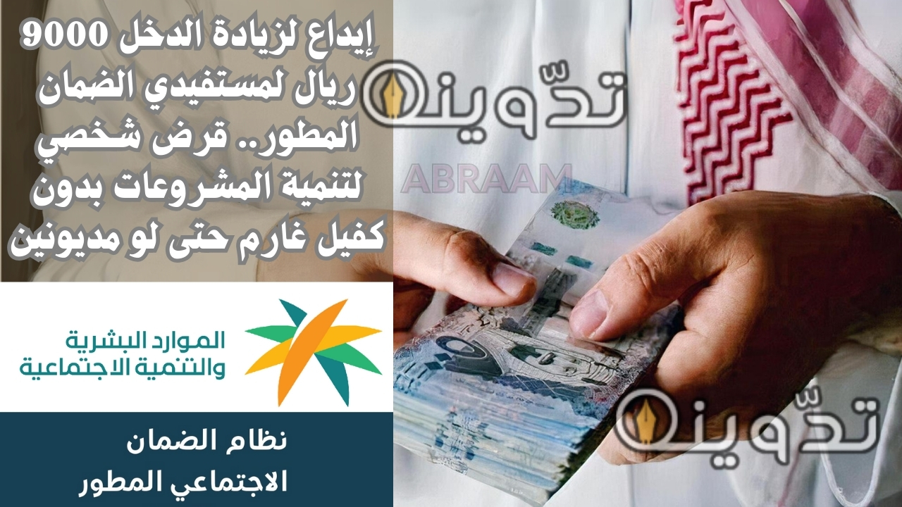 إيداع لزيادة الدخل 9000 ريال لمستفيدي الضمان المطور.. قرض شخصي لتنمية المشروعات بدون كفيل غارم حتى لو مديونين