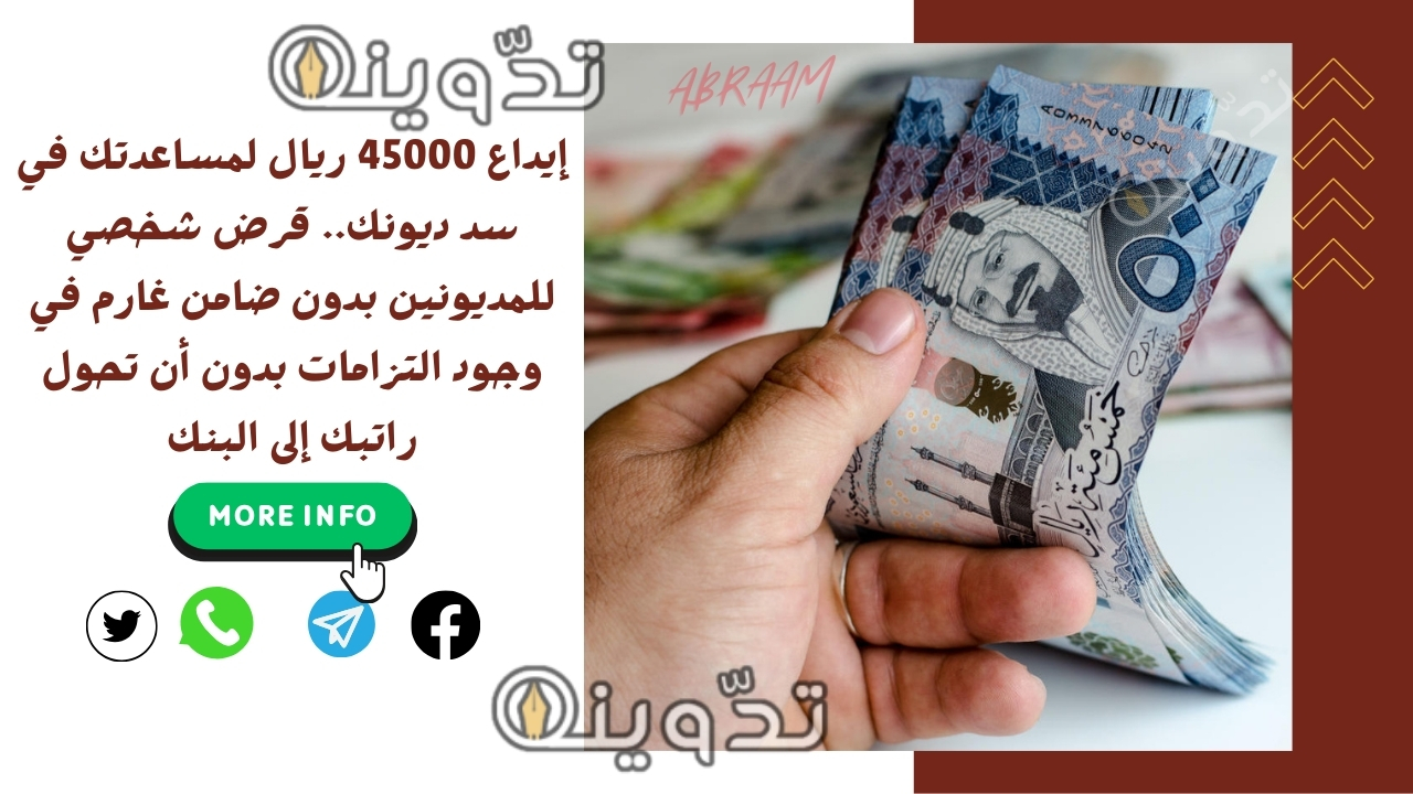 إيداع 45000 ريال لمساعدتك في سد ديونك.. قرض شخصي للمديونين بدون ضامن غارم في وجود التزامات بدون أن تحول راتبك إلى البنك