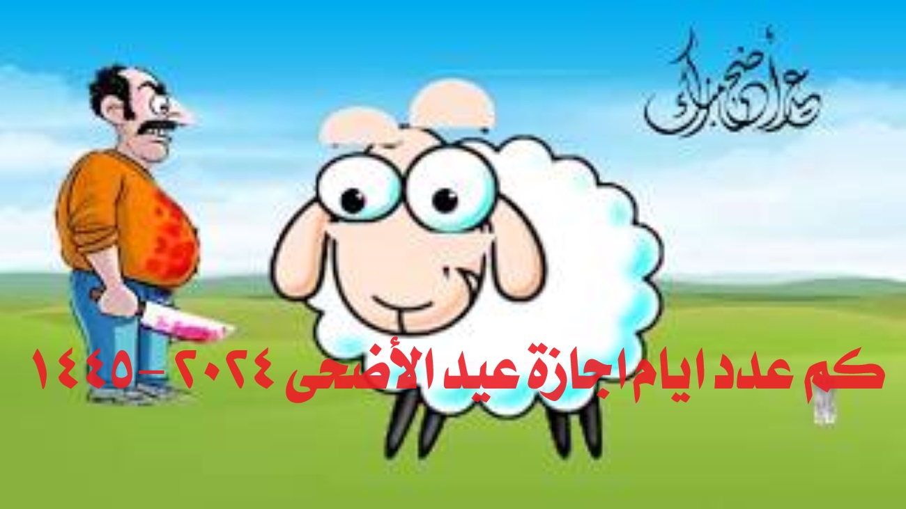 كم عدد ايام اجازة عيد الأضحى 2024 -1445