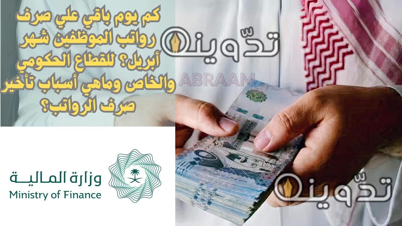 كم يوم باقي علي صرف رواتب الموظفين شهر أبريل؟ للقطاع الحكومي والخاص وماهي أسباب تأخير صرف الرواتب؟