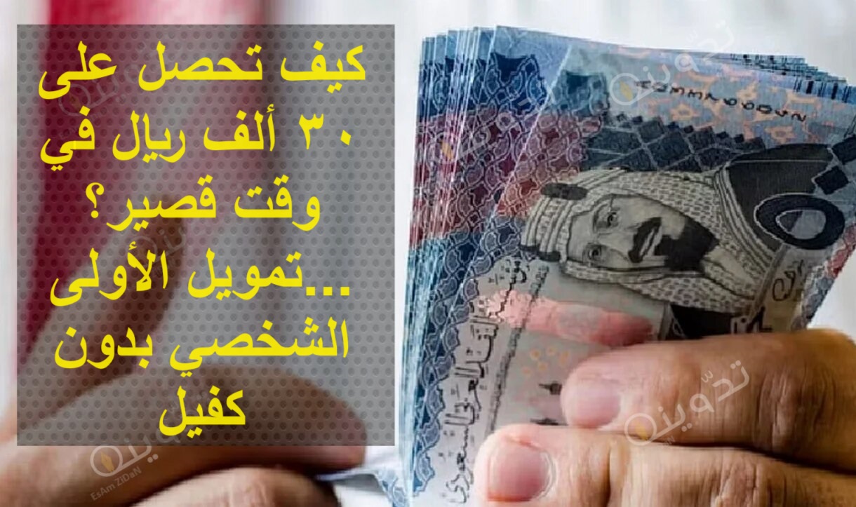 كيف تحصل على 30 ألف ريال في وقت قصير؟...تمويل الأولى الشخصي بدون كفيل