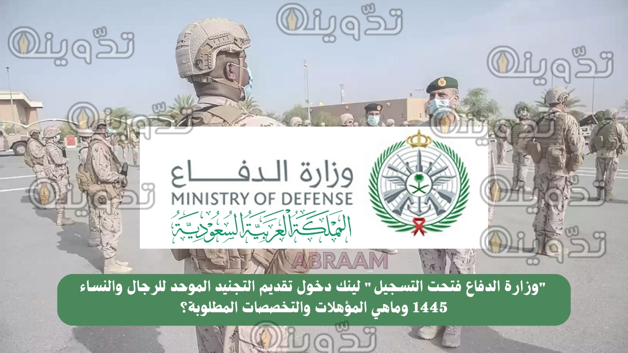 "وزارة الدفاع فتحت التسجيل" لينك دخول تقديم التجنيد الموحد للرجال والنساء 1445 وماهي المؤهلات والتخصصات المطلوبة؟