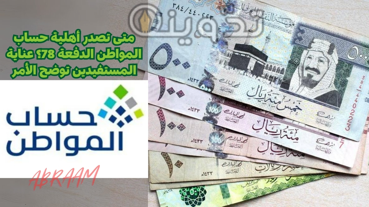 متى تصدر أهلية حساب المواطن الدفعة 78؟ عناية المستفيدين توضح الأمر