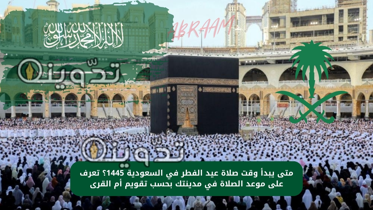 متى يبدأ وقت صلاة عيد الفطر في السعودية 1445؟ تعرف على موعد الصلاة في مدينتك بحسب تقويم أم القرى