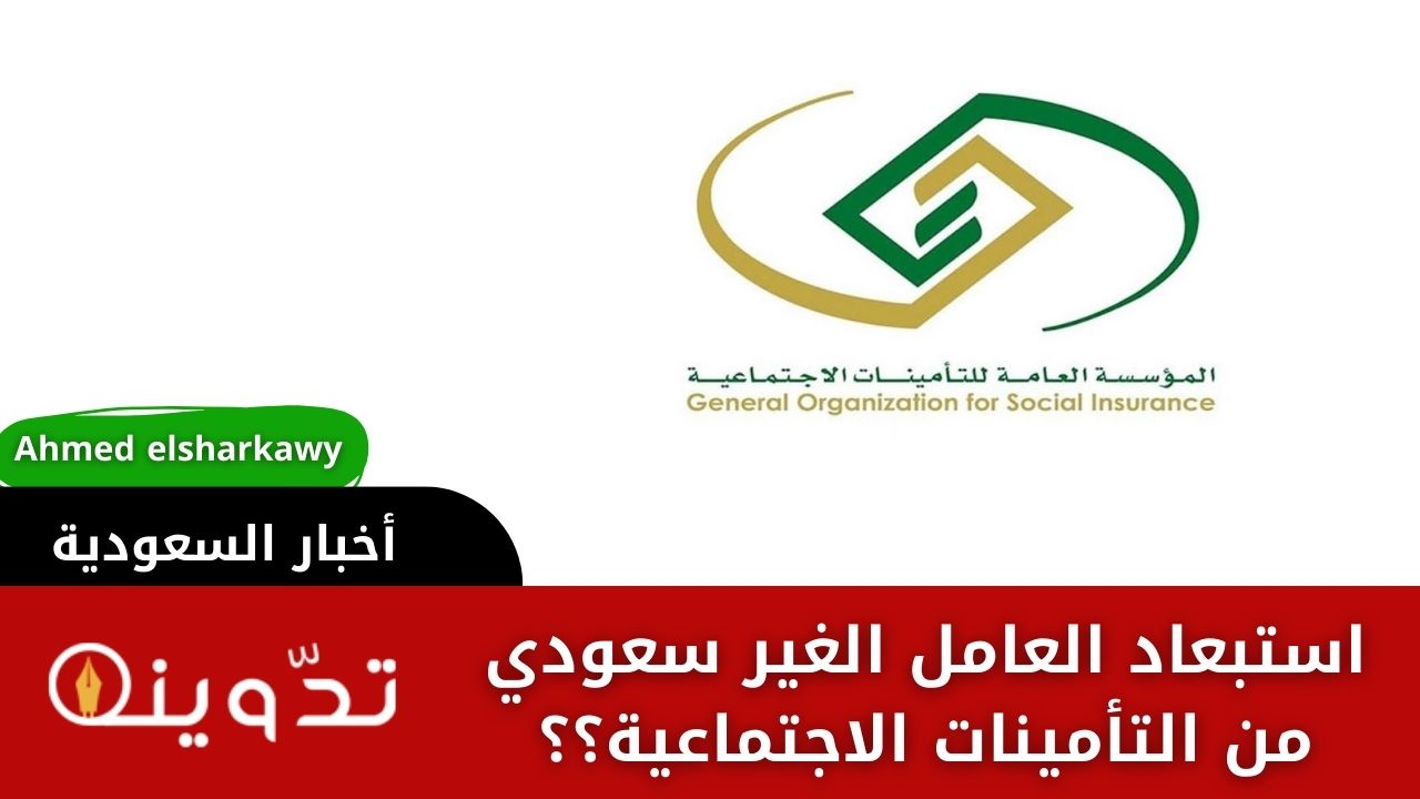 متى يتم استبعاد العامل الغير سعودي من التأمينات الاجتماعية؟؟