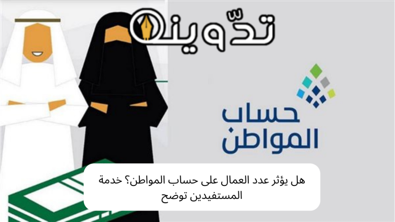 هل يؤثر عدد العمال على حساب المواطن؟ خدمة المستفيدين توضح 1 هل يؤثر عدد العمال على حساب المواطن؟