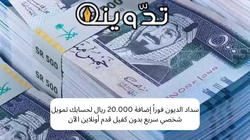 سداد الديون فوراً إضافة 20.000 ريال لحسابك تمويل شخصي سريع بدون كفيل قدم أونلاين الآن 1 تمويل شخصي سريع بدون كفيل