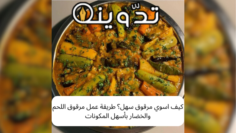 كيف اسوي مرقوق سهل؟ طريقة عمل مرقوق اللحم والخضار بأسهل المكونات 1 كيف اسوي مرقوق سهل؟