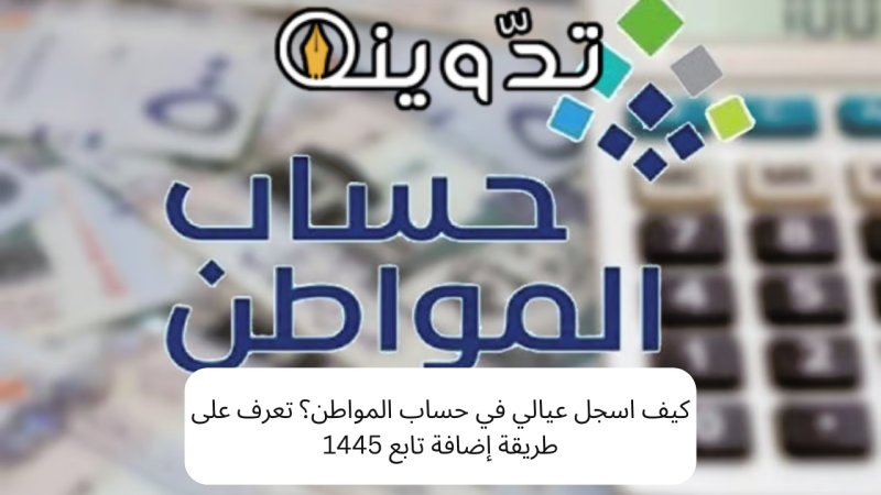 كيف اسجل عيالي في حساب المواطن؟ تعرف على طريقة إضافة تابع 1445  1 كيف اسجل عيالي في حساب المواطن؟