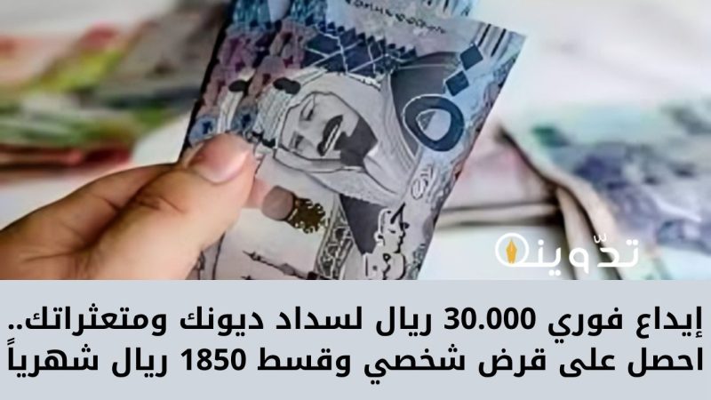 إيداع فوري 30.000 ريال لسداد ديونك ومتعثراتك.. احصل على قرض شخصي وقسط 1850 ريال شهرياً