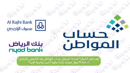 "بعد تبكير الصرف" الساعة كم ينزل حساب المواطن بنك الراجحي والرياض؟ الدفعة 77 وهل تصرف زيادة ملكية أخرى بمناسبة العيد؟