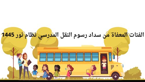 الفئات المعافاة من رسوم النقل المدرسي