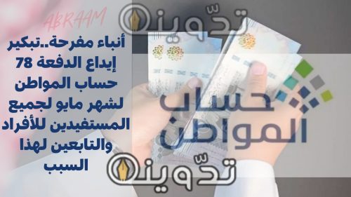 أنباء مفرحة..تبكير إيداع الدفعة 78 حساب المواطن لشهر مايو لجميع المستفيدين للأفراد والتابعين لهذا السبب