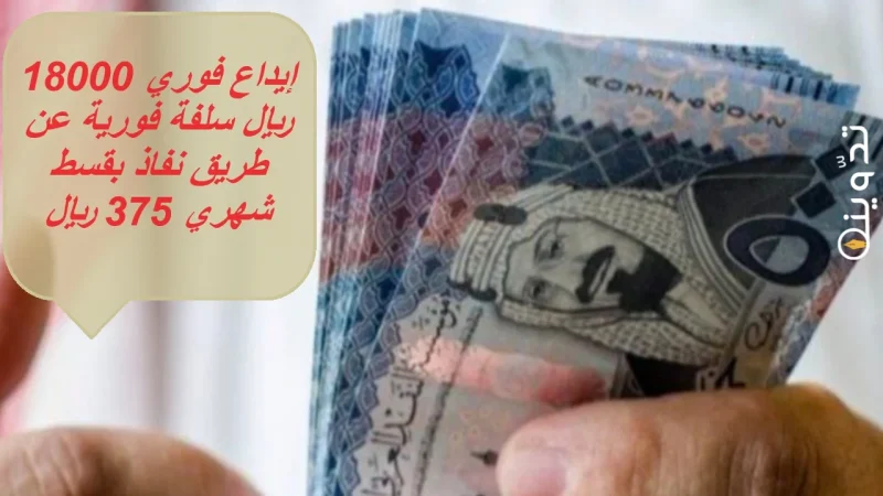 إيداع فوري 18000 ريال سلفة فورية عن طريق نفاذ بقسط شهري 375 ريال