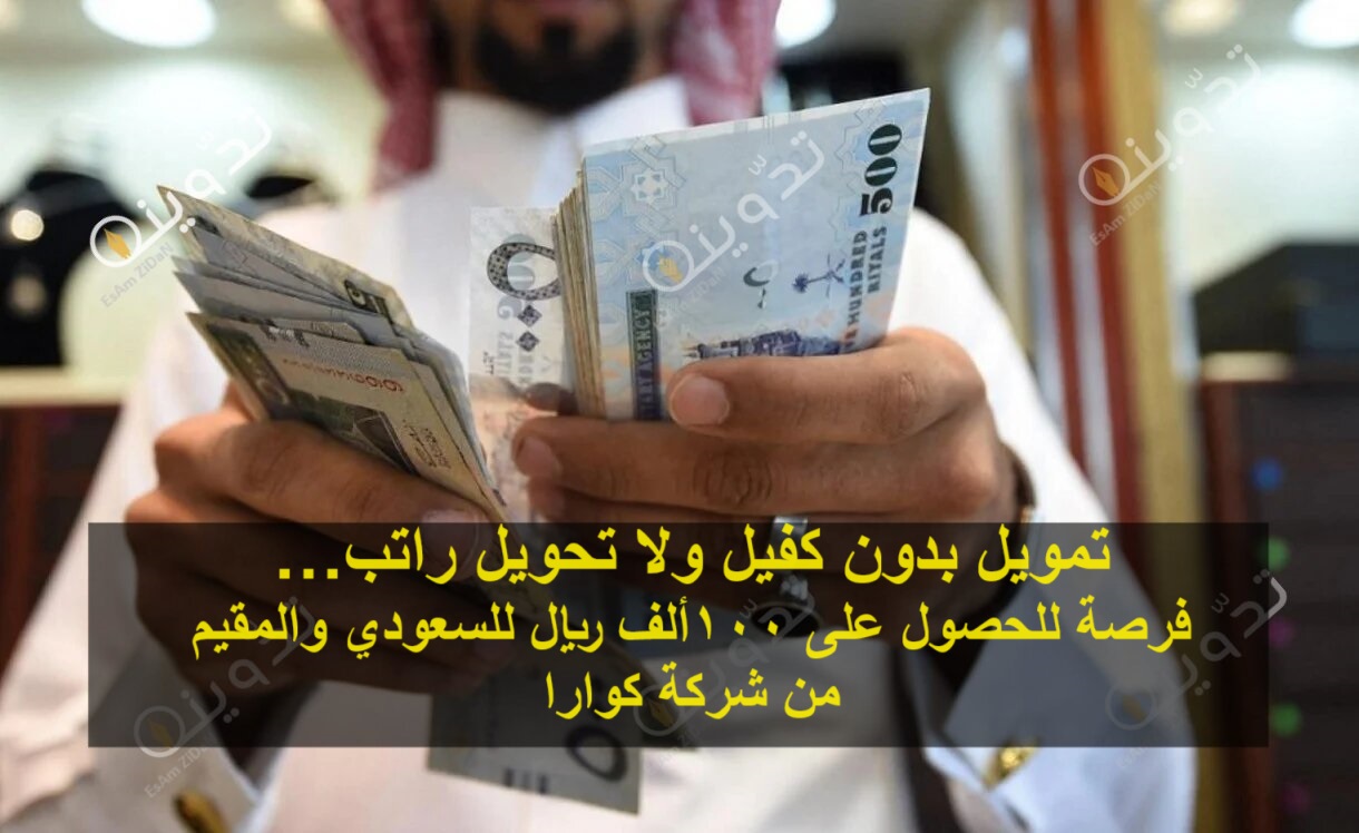 تمويل بدون كفيل ولا تحويل راتب… فرصة للحصول على 100ألف ريال للسعودي والمقيم من شركة كوارا