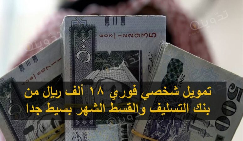 تمويل شخصي فوري 18 ألف ريال من بنك التسليف والقسط الشهر بسيط جدا