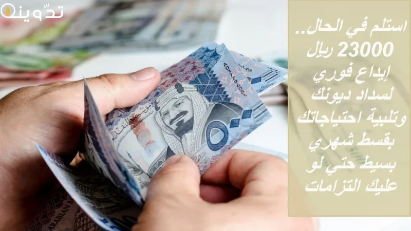 استلم في الحال.. 23000 ريال إيداع فوري لسداد ديونك وتلبية احتياجاتك بقسط شهري بسيط حتي لو عليك التزامات 1 تمويل شخصي من مورا