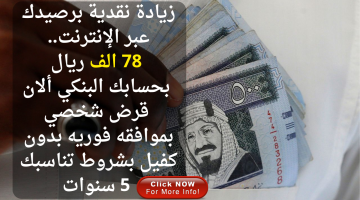 زيادة نقدية برصيدك عبر الإنترنت. 78 الف ريال بحسابك البنكي ألان قرض شخصي بموافقه فوريه بدون كفيل بشروط تناسبك 5 سنوات