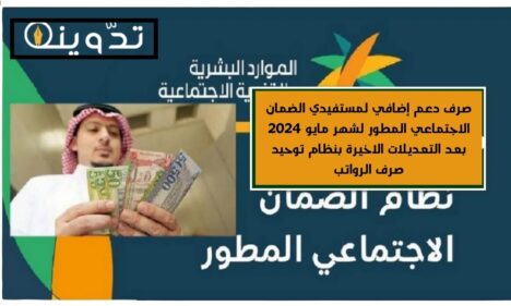 صرف دعم إضافي لمستفيدي الضمان الاجتماعي المطور لشهر مايو 2024 بعد التعديلات الاخيرة بنظام توحيد صرف الرواتب
