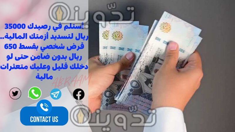 أستلم في رصيدك 35000 ريال لتسديد أزمتك المالية.. قرض شخصي بقسط 650 ريال بدون ضامن حتى لو دخلك قليل وعليك متعثرات مالية