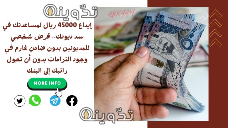 إيداع 45000 ريال لمساعدتك في سد ديونك.. قرض شخصي للمديونين بدون ضامن غارم في وجود التزامات بدون أن تحول راتبك إلى البنك