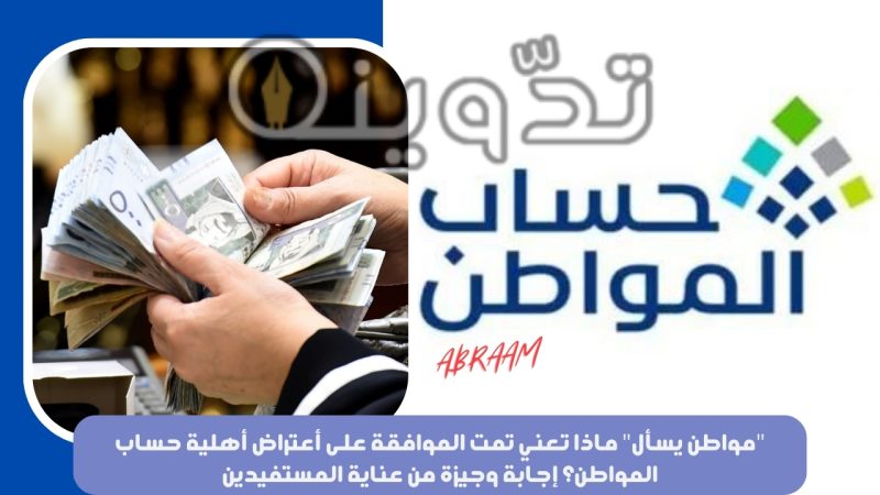 "مواطن يسأل" ماذا تعني تمت الموافقة على أعتراض أهلية حساب المواطن؟ إجابة وجيزة من عناية المستفيدين