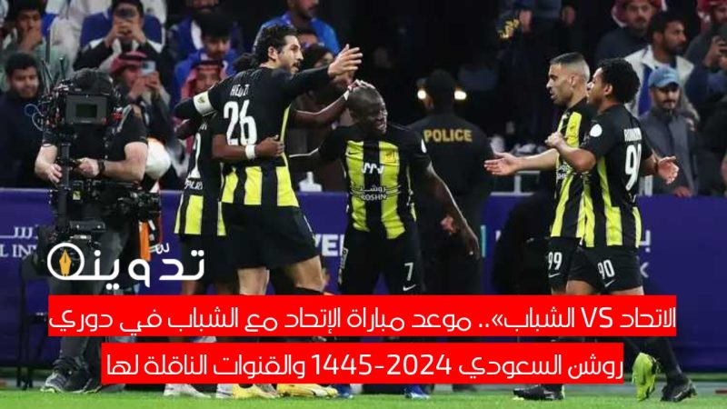 «الاتحاد VS الشباب».. موعد مباراة الإتحاد والشباب في دوري روشن السعودي 2024-1445 والقنوات الناقلة لها 1 مباراة الاتحاد والشباب