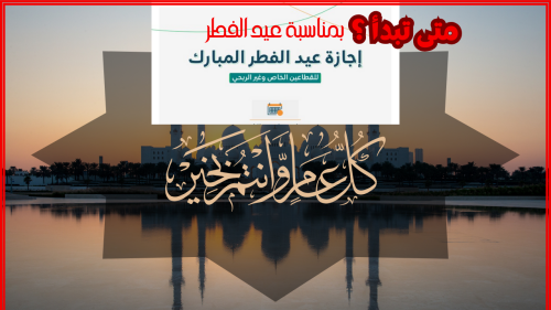 متى تبدأ اجازة عيد الفطر للقطاع الخاص؟