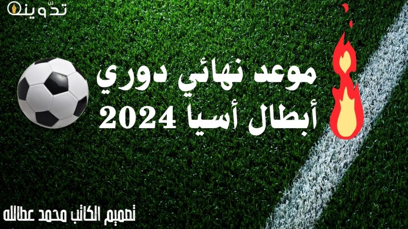"مباراة القمة" موعد نهائي دوري أبطال أسيا 2024 والقنوات الناقلة 1 موعد نهائي دوري أبطال أسيا